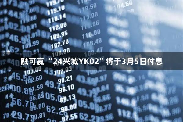 融可赢 “24兴城YK02”将于3月5日付息