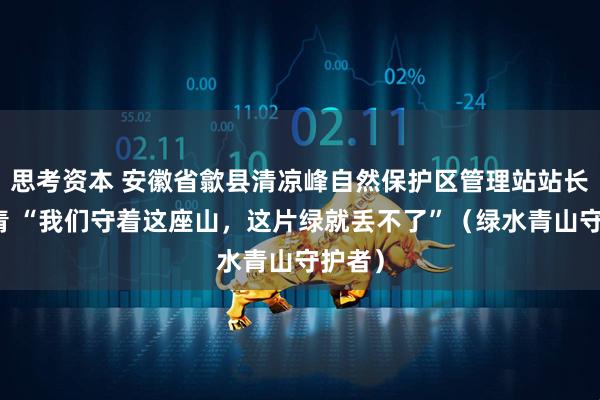 思考资本 安徽省歙县清凉峰自然保护区管理站站长王山青 “我们守着这座山，这片绿就丢不了”（绿水青山守护者）