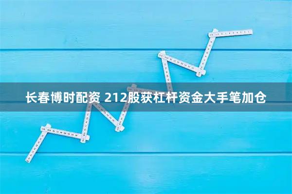 长春博时配资 212股获杠杆资金大手笔加仓