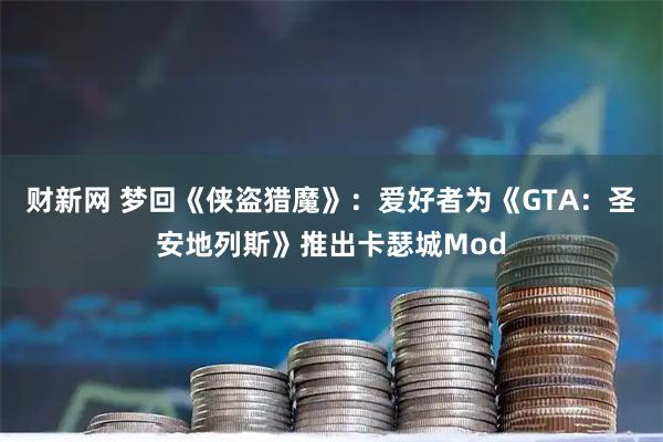 财新网 梦回《侠盗猎魔》：爱好者为《GTA：圣安地列斯》推出卡瑟城Mod