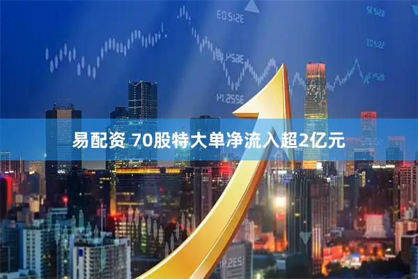 易配资 70股特大单净流入超2亿元
