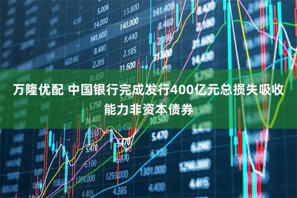 万隆优配 中国银行完成发行400亿元总损失吸收能力非资本债券