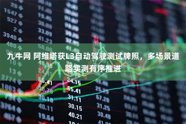 九牛网 阿维塔获L3自动驾驶测试牌照，多场景道路实测有序推进
