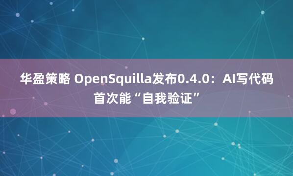 华盈策略 OpenSquilla发布0.4.0：AI写代码首次能“自我验证”