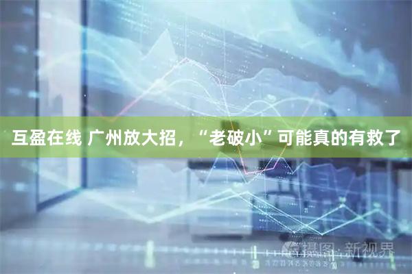 互盈在线 广州放大招，“老破小”可能真的有救了