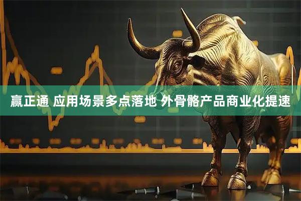 赢正通 应用场景多点落地 外骨骼产品商业化提速